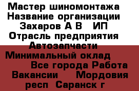 Мастер шиномонтажа › Название организации ­ Захаров А.В., ИП › Отрасль предприятия ­ Автозапчасти › Минимальный оклад ­ 100 000 - Все города Работа » Вакансии   . Мордовия респ.,Саранск г.